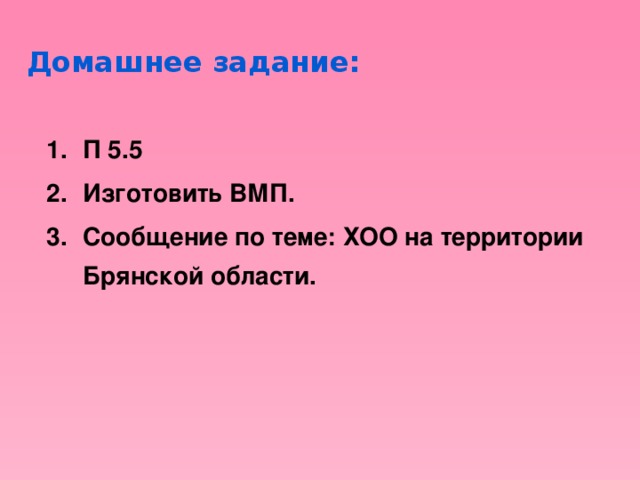 Домашнее задание: П 5.5 Изготовить ВМП. Сообщение по теме: ХОО на территории Брянской области. 