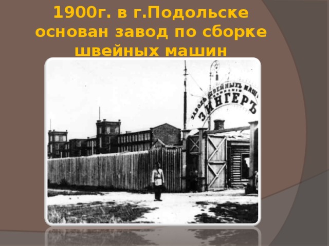  1900г. в г.Подольске основан завод по сборке швейных машин   