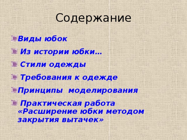 Содержание Виды юбок  Из истории юбки…  Стили одежды  Требования к одежде Принципы моделирования  Практическая работа «Расширение юбки методом закрытия вытачек»  