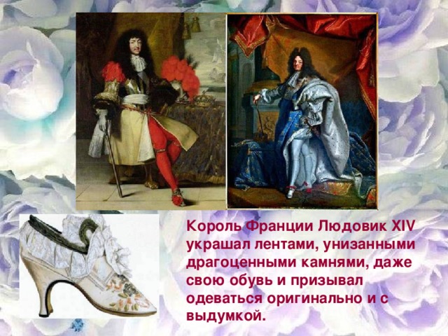 Король Франции Людовик XIV украшал лентами, унизанными драгоценными камнями, даже свою обувь и призывал одеваться оригинально и с выдумкой. 