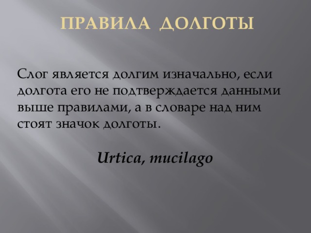 ПравилА долготы Слог является долгим изначально, если долгота его не подтверждается данными выше правилами, а в словаре над ним стоят значок долготы. Urtica, mucilago 