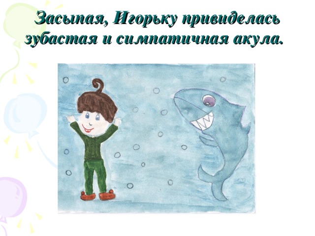 Засыпая, Игорьку привиделась зубастая и симпатичная акула.  