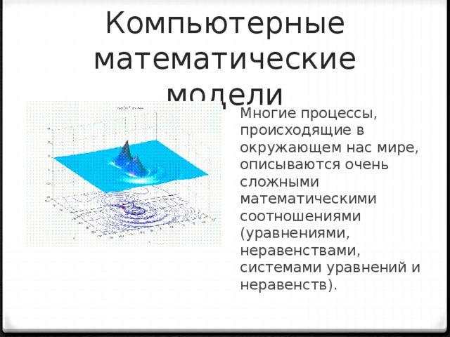 Компьютерные математические модели Многие процессы, происходящие в окружающем нас мире, описываются очень сложными математическими соотношениями (уравнениями, неравенствами, системами уравнений и неравенств). 