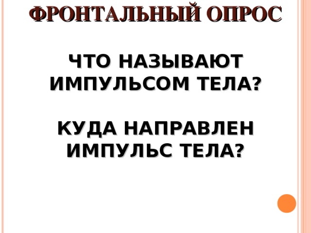                          ФРОНТАЛЬНЫЙ ОПРОС   ЧТО НАЗЫВАЮТ ИМПУЛЬСОМ ТЕЛА?   КУДА НАПРАВЛЕН ИМПУЛЬС ТЕЛА?    
