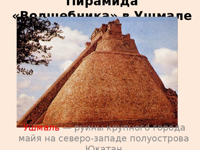 Пирамида «Волшебника» в Ушмале  Ушмаль  — руины крупного города майя на северо-западе полуострова Юкатан 