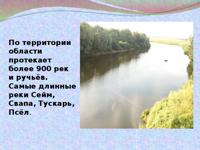 По территории области протекает более 900 рек и ручьёв. Самые длинные реки Сейм, Свапа, Тускарь, Псёл . 