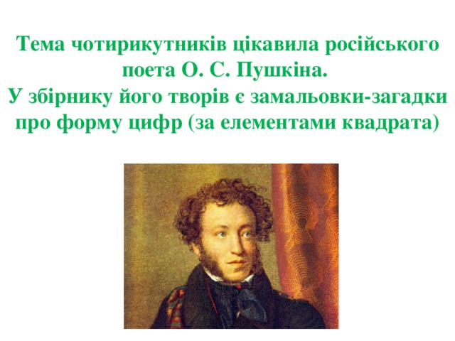 Тема чотирикутників цікавила російського поета О. С. Пушкіна.  У збірнику його творів є замальовки-загадки про форму цифр (за елементами квадрата) 