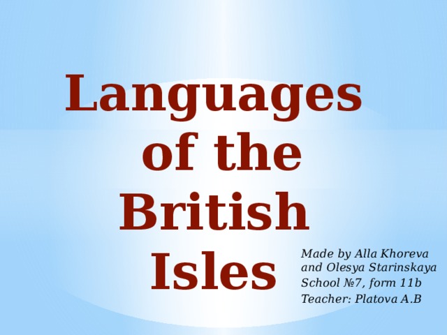 Languages  of the British Isles Made by Alla Khoreva and Olesya Starinskaya School №7, form 11b Teacher: Platova A.B 
