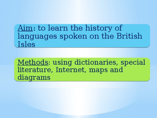 Aim : to learn the history of languages spoken on the British Isles Methods : using dictionaries, special literature, Internet, maps and diagrams 