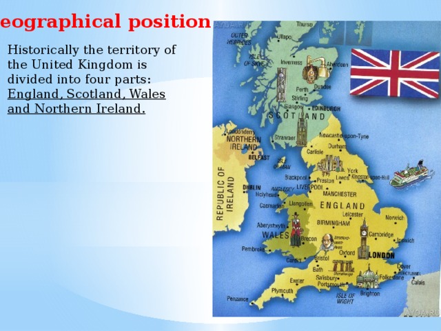 Geographical position Historically the territory of the United Kingdom is divided into four parts: England, Scotland, Wales and Northern Ireland. 