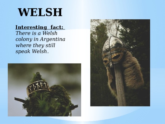 WELSH  Interesting fact: There is a Welsh colony in Argentina where they still speak Welsh. 