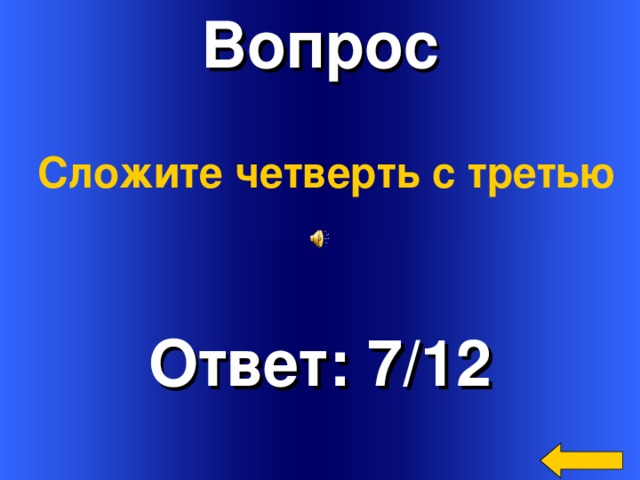 Вопрос Сложите четверть с третью Ответ: 7/12 Welcome to Power Jeopardy   © Don Link, Indian Creek School, 2004 You can easily customize this template to create your own Jeopardy game. Simply follow the step-by-step instructions that appear on Slides 1-3.