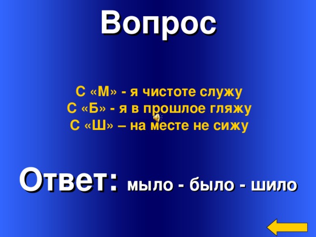 Вопрос С «М» - я чистоте служу С «Б» - я в прошлое гляжу С «Ш» – на месте не сижу Ответ: мыло - было - шило Welcome to Power Jeopardy   © Don Link, Indian Creek School, 2004 You can easily customize this template to create your own Jeopardy game. Simply follow the step-by-step instructions that appear on Slides 1-3.