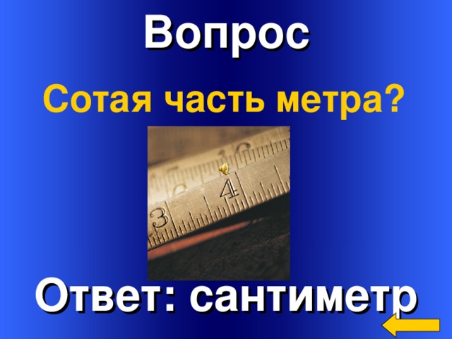 Вопрос Сотая часть метра? Welcome to Power Jeopardy   © Don Link, Indian Creek School, 2004 You can easily customize this template to create your own Jeopardy game. Simply follow the step-by-step instructions that appear on Slides 1-3. Ответ: сантиметр