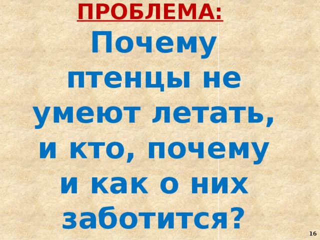 ПРОБЛЕМА:  Почему птенцы не умеют летать, и кто, почему и как о них заботится?