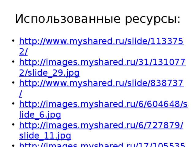 Использованные ресурсы: http://www.myshared.ru/slide/1133752/ http://images.myshared.ru/31/1310772/slide_29.jpg http://www.myshared.ru/slide/838737/ http://images.myshared.ru/6/604648/slide_6.jpg http://images.myshared.ru/6/727879/slide_11.jpg http://images.myshared.ru/17/1055355/slide_10.jpg 