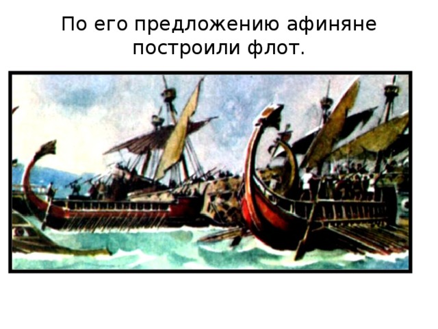 По его предложению афиняне построили флот. 