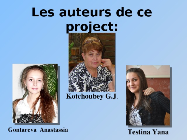 Les auteurs de ce project : Kotchoubey G.J . Gontareva Anastassia Testina Yana 