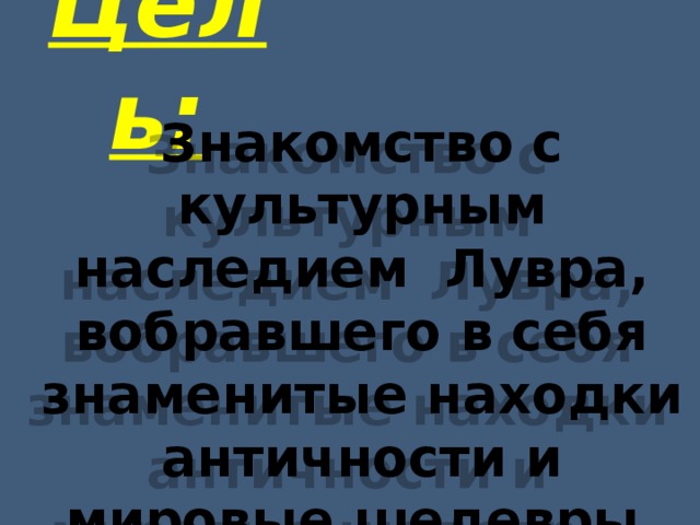 Цель: Знакомство с культурным наследием Лувра, вобравшего в себя знаменитые находки античности и мировые шедевры искусства 