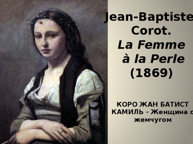 Jean-Baptiste Corot. La Femme  à la Perle (1869)  КОРО ЖАН БАТИСТ КАМИЛЬ - Женщина с жемчугом 