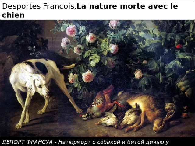 Desportes Francois. La nature morte avec le chien ДЕПОРТ ФРАНСУА - Натюрморт с собакой и битой дичью у розового куста 