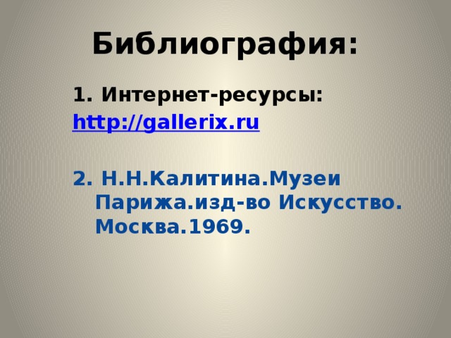 Библиография: 1. Интернет-ресурсы: http://gallerix.ru  2. Н.Н.Калитина.Музеи Парижа.изд-во Искусство. Москва.1969.  