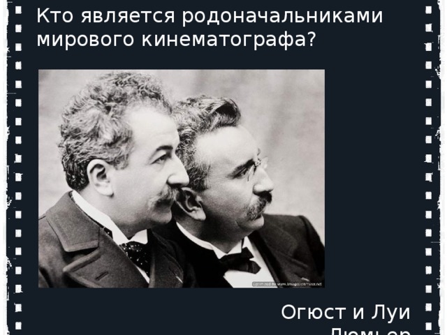 Кто является родоначальниками мирового кинематографа? Кто является родоначальниками мирового кинематографа? Огюст и Луи Люмьер   Огюст и Луи Люмьер