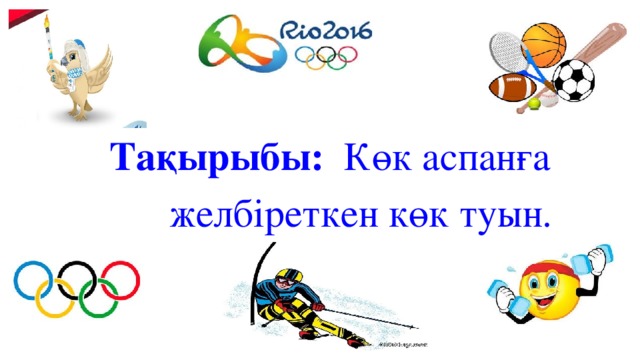 Тақырыбы: Көк аспанға  желбіреткен көк туын. 