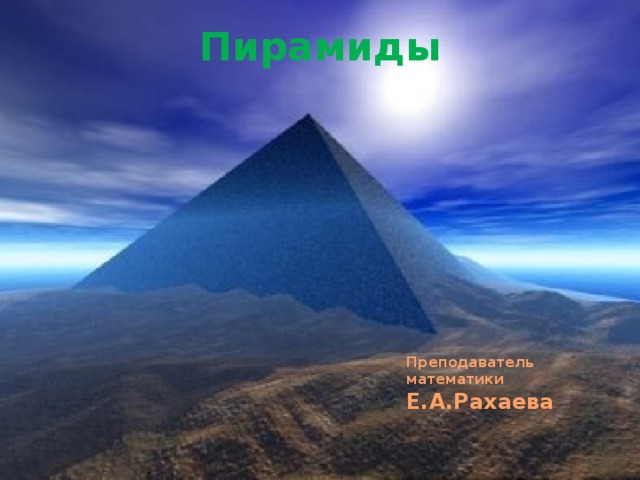 Пирамиды Преподаватель математики Е.А.Рахаева 