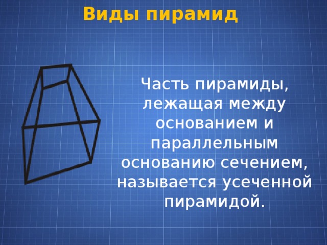 Виды пирамид Часть пирамиды, лежащая между основанием и параллельным основанию сечением, называется усеченной пирамидой. 