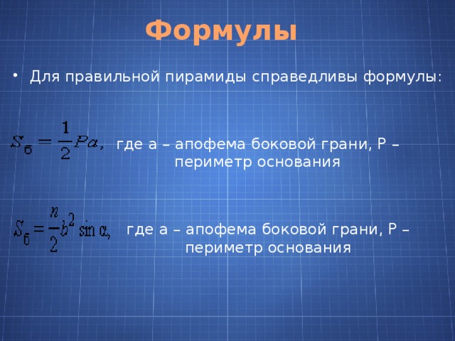 Формулы Для правильной пирамиды справедливы формулы: где a – апофема боковой грани, P – периметр основания где a – апофема боковой грани, P – периметр основания 