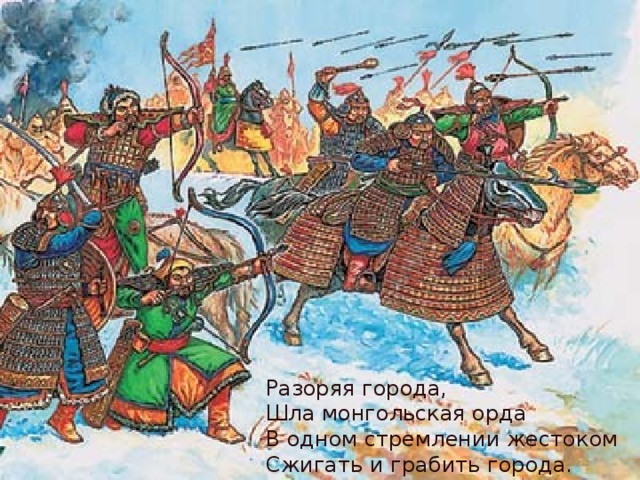 Разоряя города,  Шла монгольская орда  В одном стремлении жестоком  Сжигать и грабить города. 