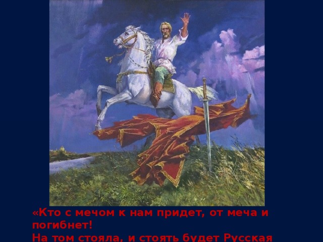 «Кто с мечом к нам придет, от меча и погибнет! На том стояла, и стоять будет Русская земля!» 