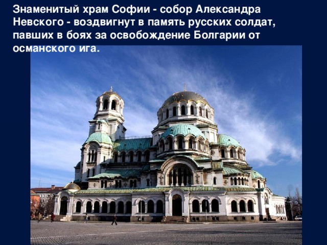 Знаменитый храм Софии - собор Александра Невского - воздвигнут в память русских солдат, павших в боях за освобождение Болгарии от османского ига. 