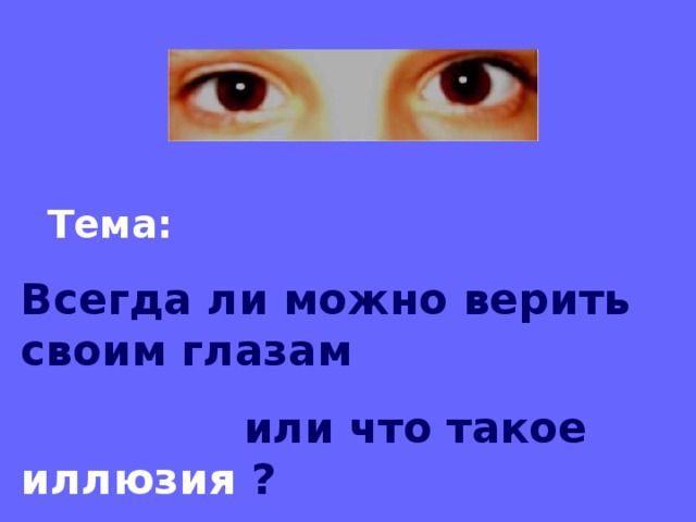 Всегда ли можно верить своим глазам или что такое иллюзия презентация