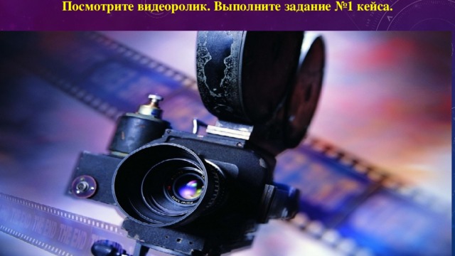Посмотрите видеоролик. Выполните задание №1 кейса. 