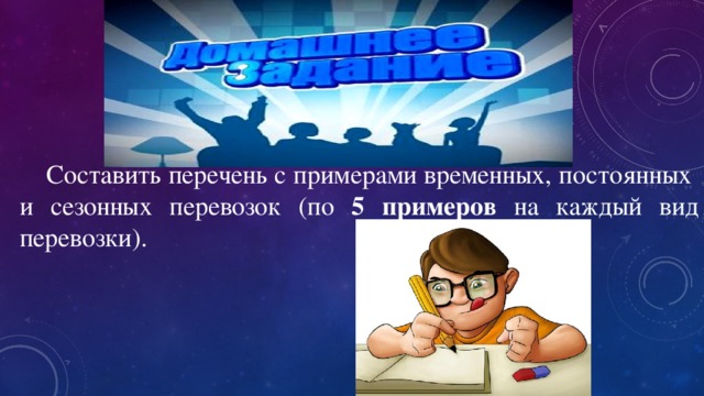 Составить перечень с примерами временных, постоянных и сезонных перевозок (по 5 примеров на каждый вид перевозки). 