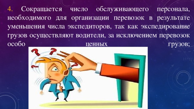 4. Сокращается число обслуживающего персонала, необходимого для организации перевозок в результате уменьшения числа экспедиторов, так как экспедирование грузов осуществляют водители, за исключением перевозок особо ценных грузов;   