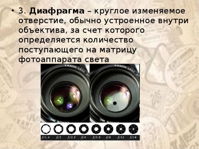 3.  Диафрагма  – круглое изменяемое отверстие, обычно устроенное внутри объектива, за счет которого определяется количество поступающего на матрицу фотоаппарата света 