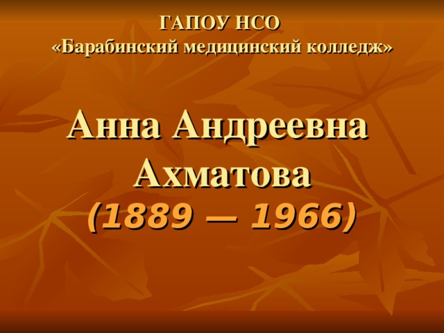     ГАПОУ НСО  «Барабинский медицинский колледж»   Анна Андреевна  Ахматова  (1889 — 1966) ‏    
