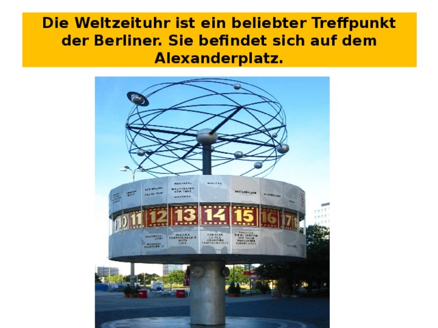 Die Weltzeituhr ist ein beliebter Treffpunkt der Berliner. Sie befindet sich auf dem Alexanderplatz. 