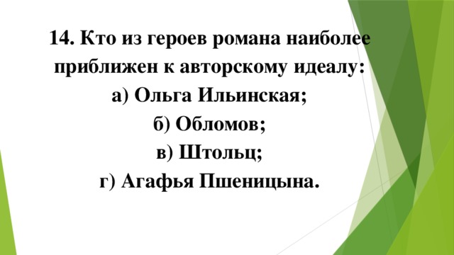 14. Кто из героев романа наиболее приближен к авторскому идеалу: а) Ольга Ильинская; б) Обломов; в) Штольц; г) Агафья Пшеницына. 