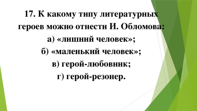 17. К какому типу литературных героев можно отнести И. Обломова: а) «лишний человек»; б) «маленький человек»; в) герой-любовник; г) герой-резонер. 