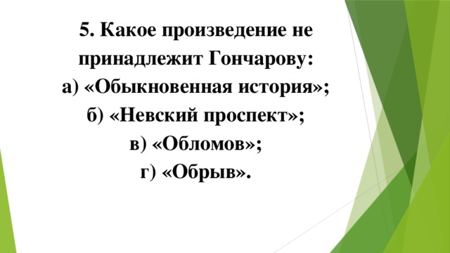 5. Какое произведение не принадлежит Гончарову: а) «Обыкновенная история»; б) «Невский проспект»; в) «Обломов»; г) «Обрыв». 