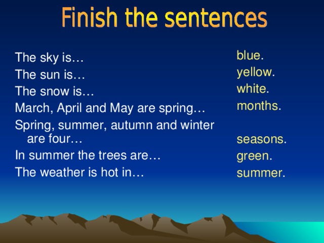 blue . yellow . white . months . seasons . green . summer . The sky is… The sun is… The snow is… March, April and May are spring… Spring, summer, autumn and winter are four… In summer the trees are… The weather is hot in… 