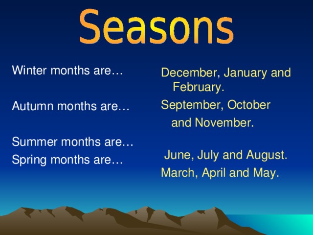 Winter months are… Autumn months are… Summer months are… Spring months are… December , January  and February. September, October  and November.  June, July and August. March, April and May. 
