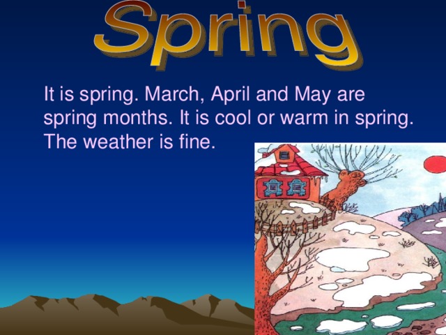  It is spring. March, April and May are spring months. It is cool or warm in spring. The weather is fine. 