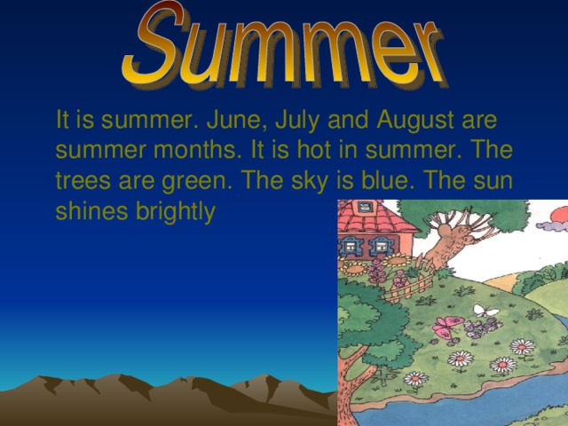  It is summer. June, July and August are summer months. It is hot in summer. The trees are green. The sky is blue. The sun shines brightly 