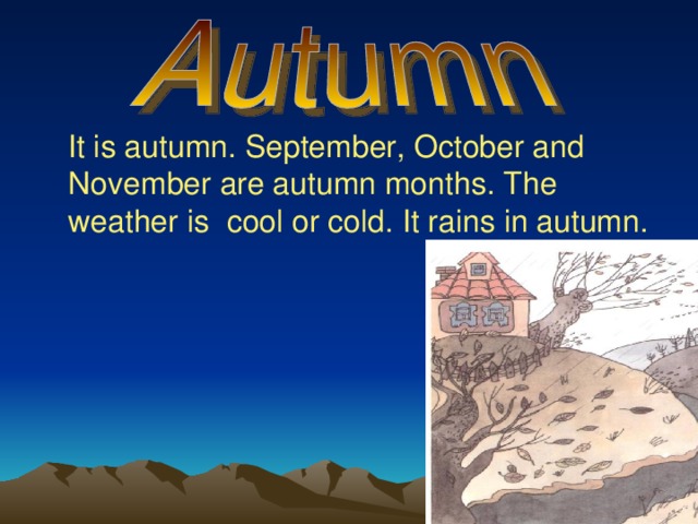  It is autumn. September, October and November are autumn months. The weather is cool or cold. It rains in autumn.  