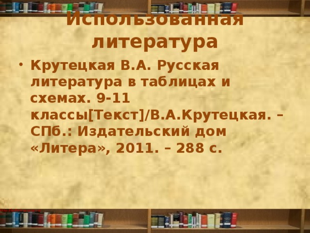 Использованная литература Крутецкая В.А. Русская литература в таблицах и схемах. 9-11 классы[Текст]/В.А.Крутецкая. – СПб.: Издательский дом «Литера», 2011. – 288 с. 